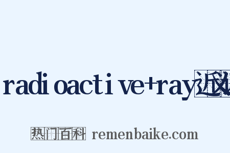 radioactive+ray近义词是什么意思的图片